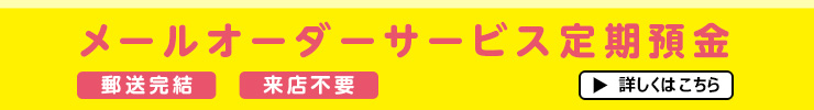 メールオーダーサービス定期預金　詳しくはこちら