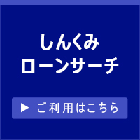 しんくみローンサーチへ　ネットでいつでもローンのお申し込み!　ご利用はこちら